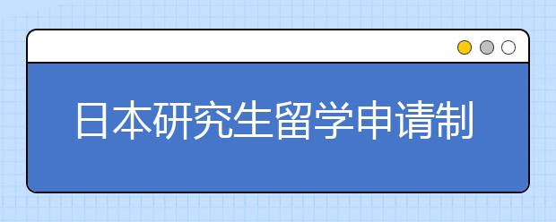 日本研究生留学申请制度介绍 哪种申请方式难度低一些