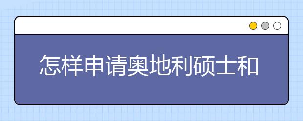 怎样申请奥地利硕士和博士留学？2020奥地利留学申请攻略  　　