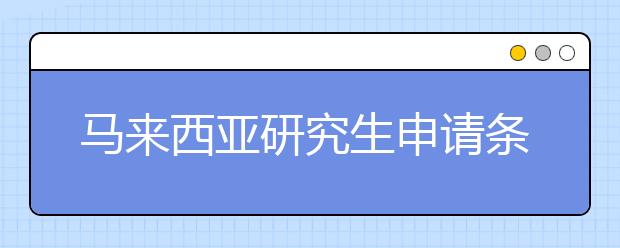 马来西亚研究生申请条件有哪些？