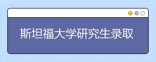 斯坦福大学研究生录取条件