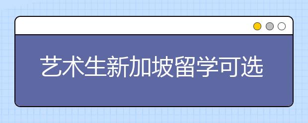 艺术生新加坡留学可选择的艺术类院校一览