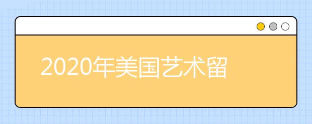 2020年美国艺术留学申请规划一览表