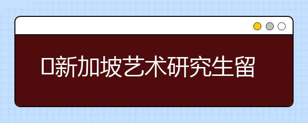 ​新加坡艺术研究生留学申请条件及费用一览