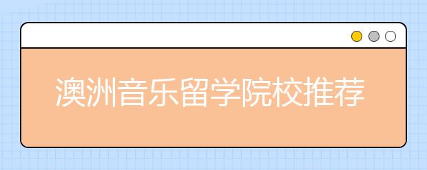 澳洲音乐留学院校推荐 留学澳洲音乐学院途径有什么