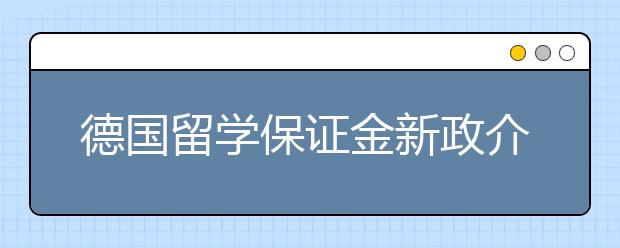 德国留学保证金新政介绍 怎样准备留学资金证明