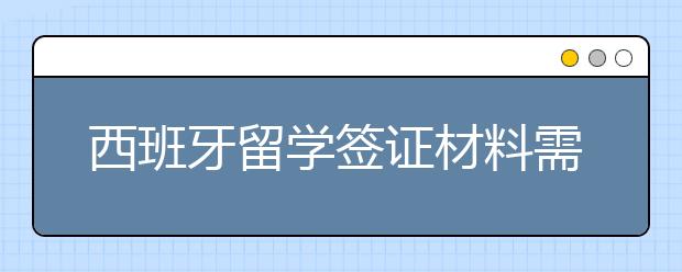 西班牙留学签证材料需要准备些什么