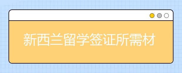 新西兰留学签证所需材料清单