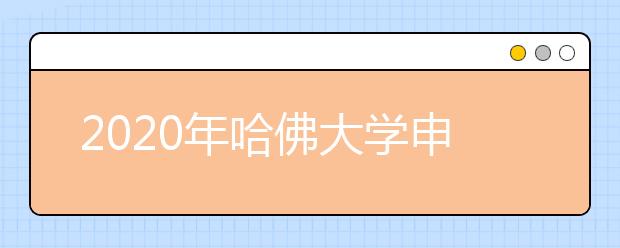 2020年哈佛大学申请材料及注意事项