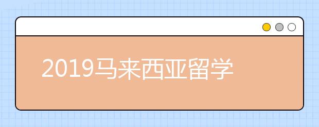 2019马来西亚留学申请表 哪些申请步骤是必不可少的