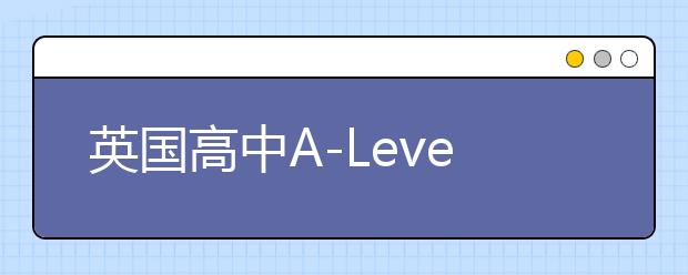 英国高中A-Level课程是什么