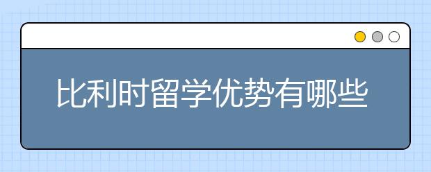 比利时留学优势有哪些？