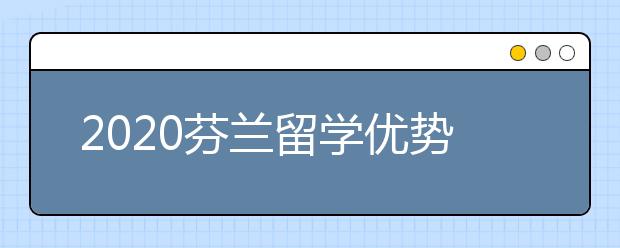 2020芬兰留学优势解读 为什么选择芬兰留学