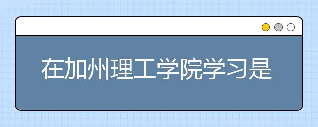 在加州理工学院学习是一种什么样的体验？