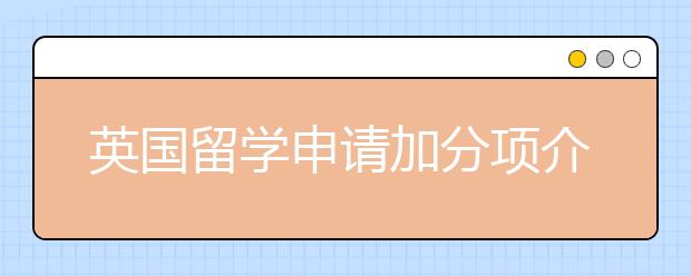 英国留学申请加分项介绍 怎样提高名校申请成功率