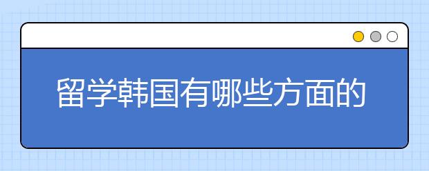 留学韩国有哪些方面的注意事项？