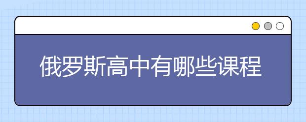 俄罗斯高中有哪些课程？