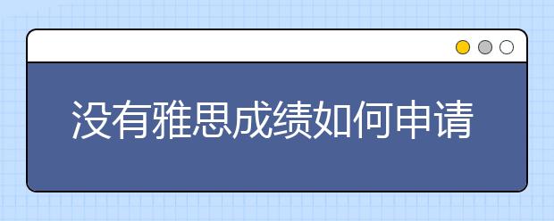 没有雅思成绩如何申请加拿大留学