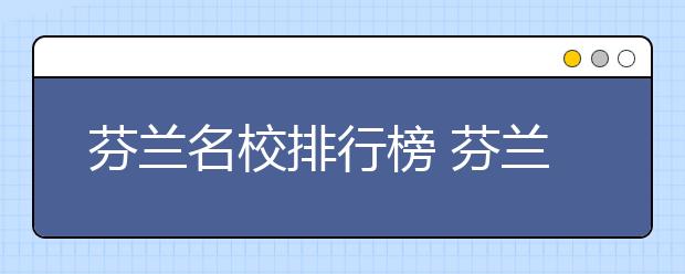 芬兰名校排行榜 芬兰有哪些值得申请的好大学