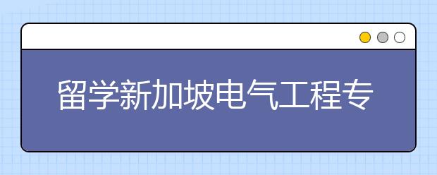 留学新加坡电气工程专业申请要求