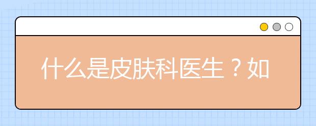 什么是皮肤科医生？如何成为一名皮肤科医生？