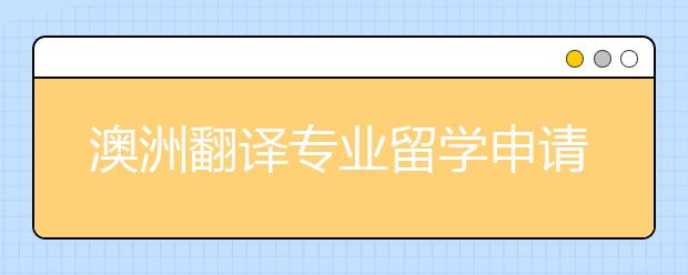 澳洲翻译专业留学申请攻略 怎样申请名校同声传译