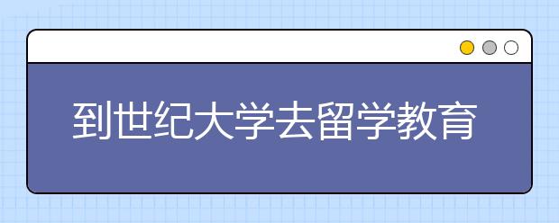 到世纪大学去留学教育学研究生好不好