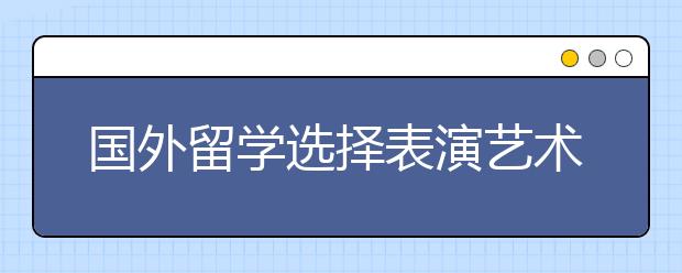 国外留学选择表演艺术学位全解析