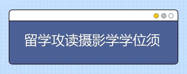 留学攻读摄影学学位须知 摄影学位专业和职业发展