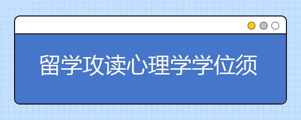 留学攻读心理学学位须知事项总览