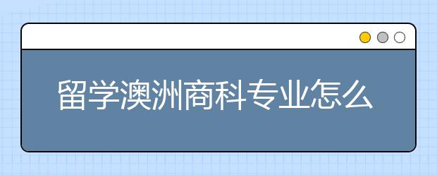 留学澳洲商科专业怎么样？就业前景好不好？