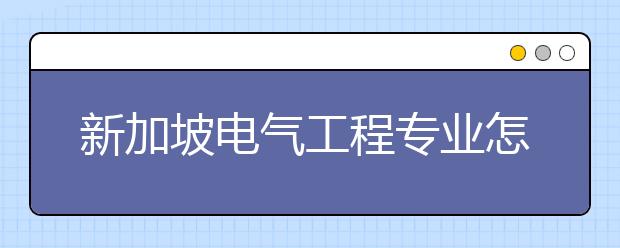 新加坡电气工程专业怎么申请