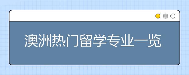 澳洲热门留学专业一览表 哪些专业就业率高