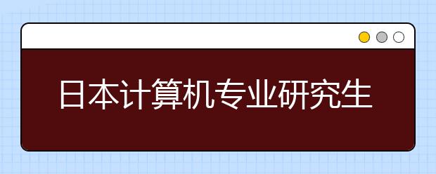 日本计算机专业研究生好申请吗