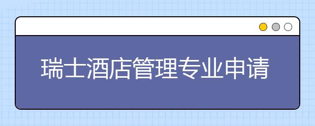 瑞士酒店管理专业申请攻略 怎样申请瑞士王牌专业