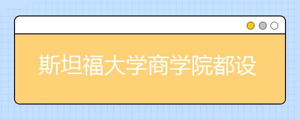 斯坦福大学商学院都设置了哪些专业?
