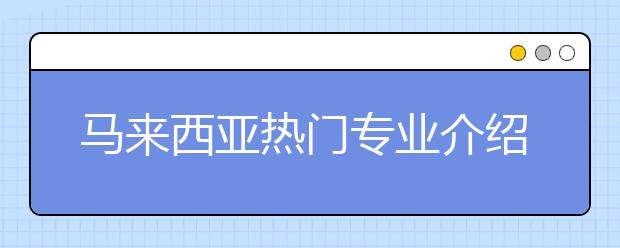 马来西亚热门专业介绍 怎样申请工商管理专业