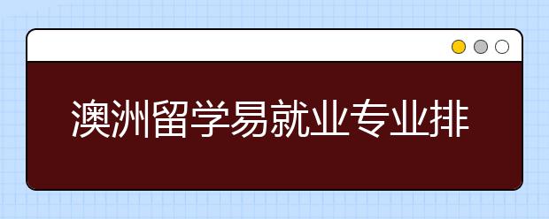 澳洲留学易就业专业排行榜 毕业生回国哪些专业就业容易