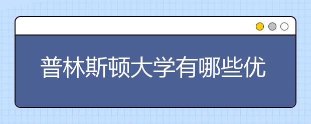 普林斯顿大学有哪些优势专业和申请的条件