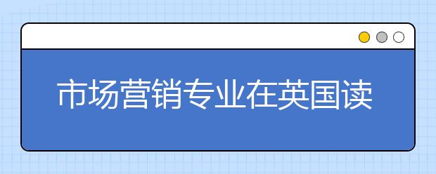 市场营销专业在英国读什么大学好?