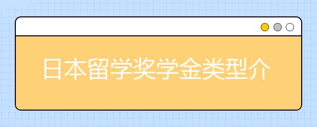 日本留学奖学金类型介绍 留学日本的费用信息一览