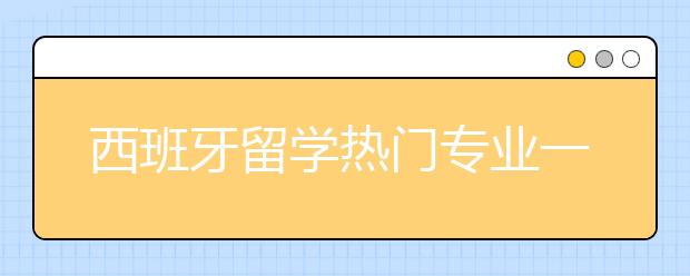 西班牙留学热门专业一览表 出国留学怎样选专业