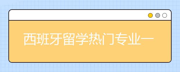 西班牙留学热门专业一览表 出国留学怎样选专业