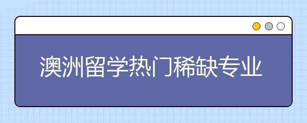 澳洲留学热门稀缺专业一览表