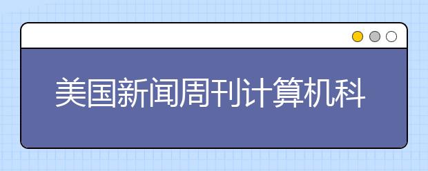 美国新闻周刊计算机科学专业研究生排名