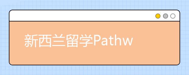 新西兰留学Pathway学生签证的变动