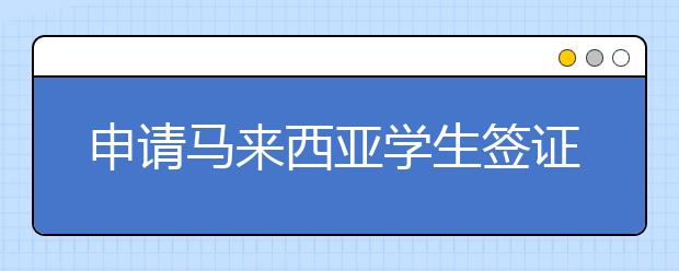 申请马来西亚学生签证这些方面不能不了解