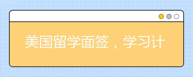 美国留学面签，学习计划该如何写? 　　