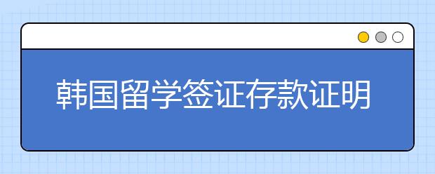 韩国留学签证存款证明准备指南 留学保证金要准备多少