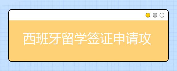 西班牙留学签证申请攻略 西班牙留学签证干货