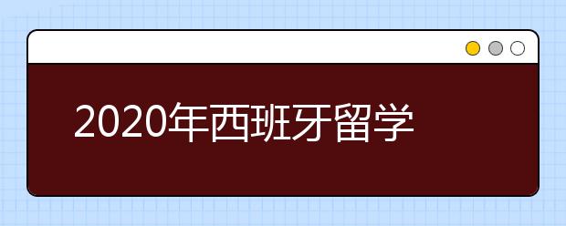 2020年西班牙留学签证申请须知事项一览表